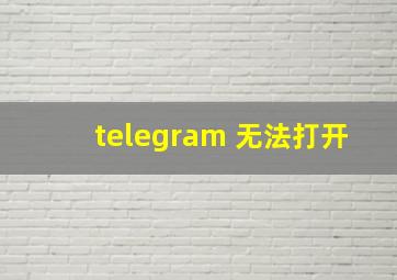 telegram 无法打开